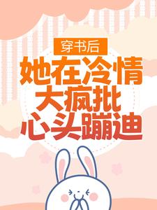 完结版《穿书后，她在冷情大疯批心头蹦迪》章节阅读