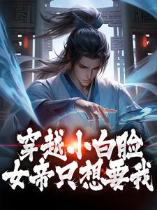 完结版《穿越小白脸，女帝只想要我》在线免费阅读