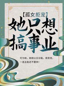 已完结小说《孤女拒宠：她只想搞事业》最新章节