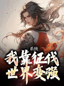 《系统：我靠征伐世界变强》全集免费在线阅读（武淳杨馨琳）