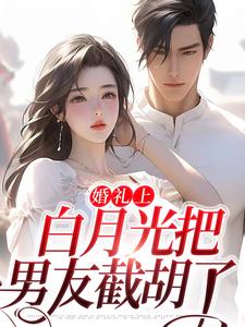 完结版《婚礼上，白月光把男友截胡了》章节阅读