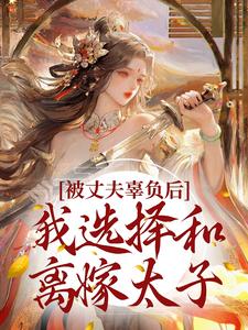 完结版《被丈夫辜负后，我选择和离嫁太子》章节阅读