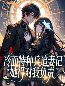 完结版《冷面特种兵追妻记：她得对我负责》在线免费阅读