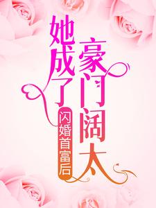 已完结小说《闪婚首富后，她成了豪门阔太》章节在线阅读