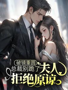 完结版《破镜重圆：总裁别跪了，夫人拒绝原谅》章节目录在线阅读