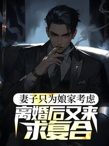 完结版《妻子只为娘家考虑，离婚后又来求复合》章节阅读