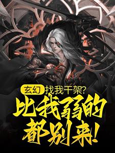 完结版《玄幻：找我干架？比我弱的都别来！》章节阅读