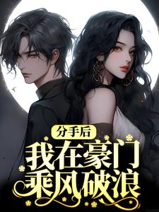 完结版《分手后，我在豪门乘风破浪》章节阅读