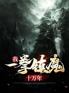 我，一拳镇魔十万年小说阅读，我，一拳镇魔十万年完结版