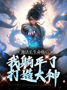 完结版《激活长生命格后，我躺平了打造大神》章节目录在线阅读