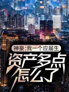 完结版《神豪：我一个应届生，资产多点怎么了》章节阅读