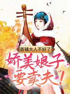 完结版《首辅大人不好了，娇美娘子要卖夫！》章节阅读