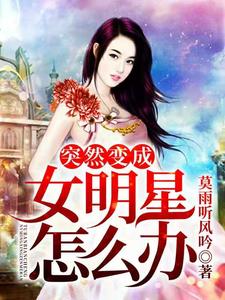 小说《突然变成了女明星怎么办》章节免费阅读