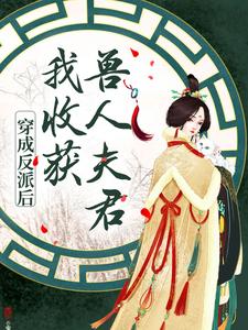 完结版《穿成反派后，我收获兽人夫君》免费阅读