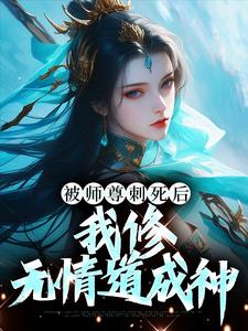 已完结小说《被师尊刺死后，我修无情道成神》章节免费阅读