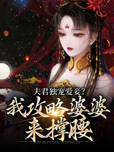 已完结小说《夫君独宠爱妾？我攻略婆婆来撑腰》在线章节阅读