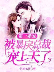 完结版《第一婚宠：被暴戾总裁宠上天了》章节目录在线阅读