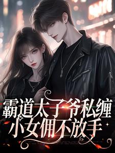 小說《霸道太子爺私纏小女傭不放手》章節免費閱讀