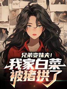 完结版《兄弟变妹夫！我家白菜被猪拱了》免费阅读