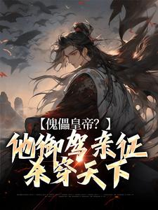 完结版《傀儡皇帝？他御驾亲征杀穿天下》章节阅读