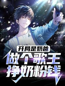 完结版《开局是奶爸，做个歌王挣奶粉钱》章节目录在线阅读