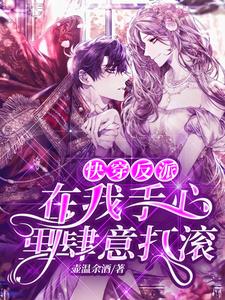 完结版《快穿：反派在我手心里肆意打滚》免费阅读