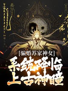 《骗婚苏家神女，系统降临上古神瞳》小说章节在线试读，《骗婚苏家神女，系统降临上古神瞳》最新章节目录