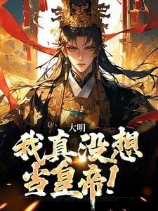 完结版《大明：我真没想当皇帝！》章节目录在线阅读