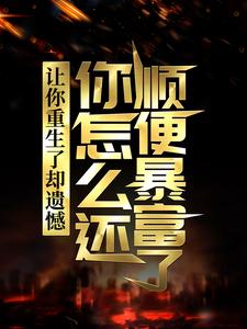 完结版《让你重生了却遗憾，你怎么还顺便暴富了？》章节阅读