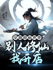 完结版《穿越修仙世界，别人修仙我开店》章节阅读