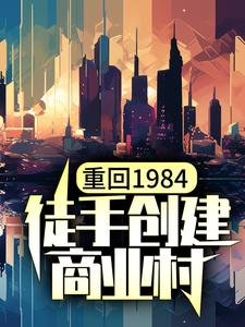 免费在线阅读重回1984，徒手创建商业村小说的正规网站有哪些？