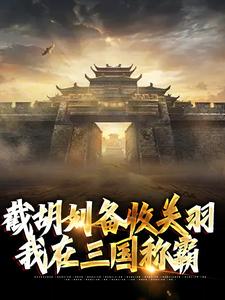 完结版《截胡刘备收关羽，我在三国称霸》章节目录在线阅读