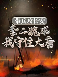 完结版《带兵攻长安，李二跪求我守住大唐》在线免费阅读