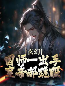 已完结小说《玄幻：国师一出手，皇帝都跪服》最新章节