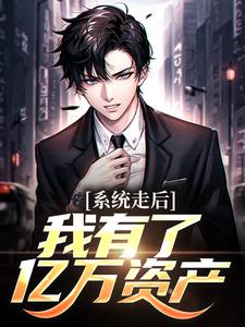 完结版《系统走后，我有了亿万资产》章节阅读