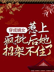 《穿成嫡女，惹上疯批后她招架不住了》全集免费在线阅读（ 谢婉李彧）