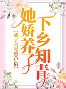 完结版《成了六零黑户后，她娇养了下乡知青》在线免费阅读