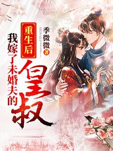 完结版《重生后我嫁了未婚夫的皇叔》章节目录在线阅读