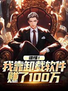 完结版《谁懂！我靠卸载软件赚了100万》免费阅读