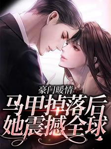 完结版《豪门暖情：马甲掉落后，她震撼全球》免费阅读