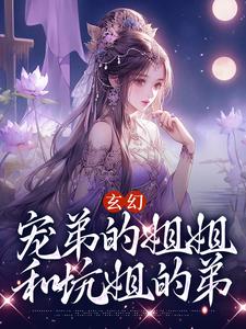 完结版《玄幻：宠弟的姐姐和坑姐的弟》章节目录在线阅读