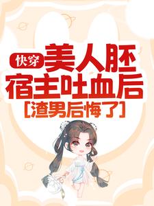 快穿：美人胚宿主吐血后，渣男后悔了小说免费资源，快穿：美人胚宿主吐血后，渣男后悔了在线阅读