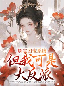 完结版《绑定团宠系统，但我可是大反派》免费阅读