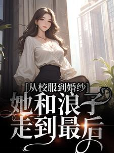 从校服到婚纱，她和浪子走到最后（许喃知傅时今）在线免费阅读