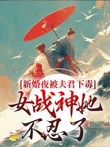 完结版《新婚夜被夫君下毒，女战神她不忍了》章节目录在线阅读