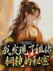 结契后，我发现了祖传铜镜的秘密免费阅读，结契后，我发现了祖传铜镜的秘密章节在线阅读