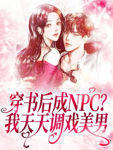 小说《穿书后成NPC？我天天调戏美男》章节阅读