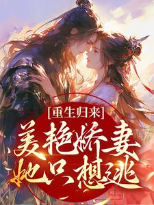 《重生归来：美艳娇妻她只想逃》小说章节在线试读，《重生归来：美艳娇妻她只想逃》最新章节目录