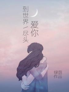 完结版《爱你到世界尽头》免费阅读