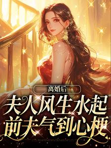 完结版《离婚后夫人风生水起，前夫气到心梗》章节阅读